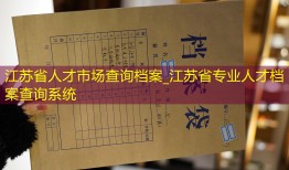 江苏省人才市场查询档案_江苏省专业人才档案查询系统
