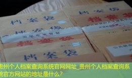 贵州个人档案查询系统官网网址_贵州个人档案查询系统官方网站的地址是什么？
