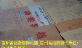 贵州省档案查询电话_贵州省档案查询热线：随时为您解答！