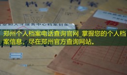 郑州个人档案电话查询官网_掌握您的个人档案信息，尽在郑州官方查询网站。