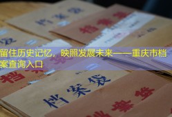 留住历史记忆，映照发展未来——重庆市档案查询入口