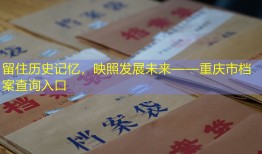 留住历史记忆，映照发展未来——重庆市档案查询入口