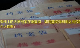 郑州上的大学档案在哪查询：如何查询郑州地区高校的个人档案？