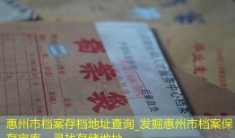 惠州市档案存档地址查询_发掘惠州市档案保存宝库，寻找存储地址。