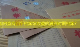 如何查阅四平档案馆收藏的满洲时期档案？
