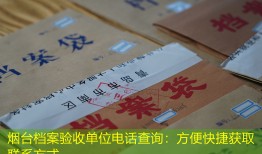 烟台档案验收单位电话查询：方便快捷获取联系方式