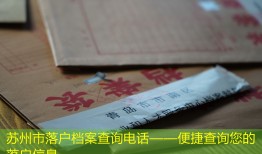 苏州市落户档案查询电话——便捷查询您的落户信息