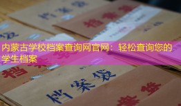 内蒙古学校档案查询网官网：轻松查询您的学生档案