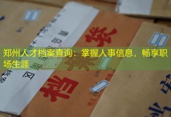 郑州人才档案查询：掌握人事信息，畅享职场生涯