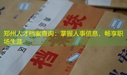 郑州人才档案查询：掌握人事信息，畅享职场生涯