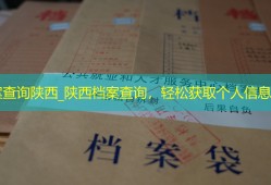 档案查询陕西_陕西档案查询，轻松获取个人信息！