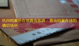 杭州档案所在地查询系统 - 查找档案存储的确切场所