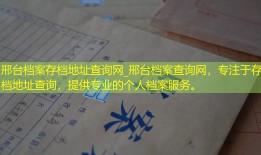 邢台档案存档地址查询网_邢台档案查询网，专注于存档地址查询，提供专业的个人档案服务。