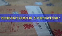 淘宝查询学生档案在哪_如何查询学生档案？