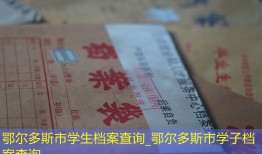 鄂尔多斯市学生档案查询_鄂尔多斯市学子档案查询