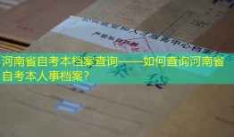 河南省自考本档案查询——如何查询河南省自考本人事档案？