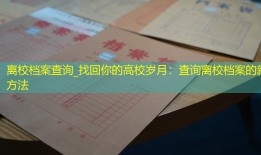 离校档案查询_找回你的高校岁月：查询离校档案的新方法