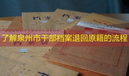 了解泉州市干部档案退回原籍的流程