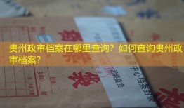 贵州政审档案在哪里查询？如何查询贵州政审档案？