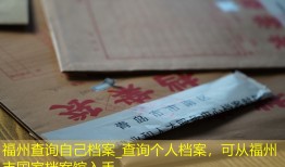 福州查询自己档案_查询个人档案，可从福州市国家档案馆入手