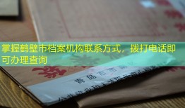 掌握鹤壁市档案机构联系方式，拨打电话即可办理查询
