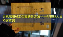 寻找离职员工档案的新方法——非在职人员档案查询