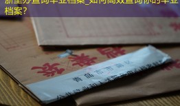 浙里办查询毕业档案_如何高效查询你的毕业档案？