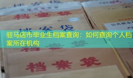 驻马店市毕业生档案查询：如何查询个人档案所在机构