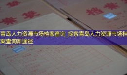 青岛人力资源市场档案查询_探索青岛人力资源市场档案查询新途径