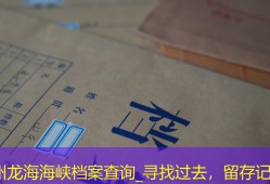 漳州龙海海峡档案查询_寻找过去，留存记忆