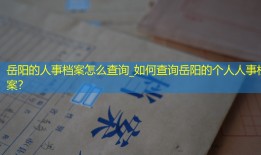 岳阳的人事档案怎么查询_如何查询岳阳的个人人事档案？