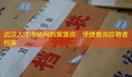 武汉人才市场网档案查询：便捷查询应聘者档案