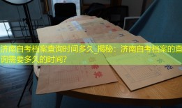 济南自考档案查询时间多久_揭秘：济南自考档案的查询需要多久的时间？