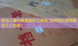 青岛人事档案查询网上查询_如何轻松查询青岛个人档案？