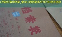江西能否查询档案_查询江西档案是否可行的相关信息