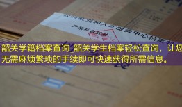 韶关学籍档案查询_韶关学生档案轻松查询，让您无需麻烦繁琐的手续即可快速获得所需信息。