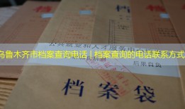乌鲁木齐市档案查询电话 | 档案查询的电话联系方式