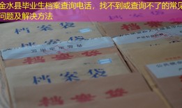 金水县毕业生档案查询电话，找不到或查询不了的常见问题及解决方法