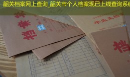 韶关档案网上查询_韶关市个人档案现已上线查询系统