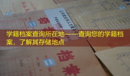 学籍档案查询所在地——查询您的学籍档案，了解其存储地点