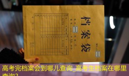 高考完档案会到哪儿查询_高考生档案在哪里查询？