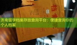 济南留学档案存放查询平台：便捷查询你的个人档案