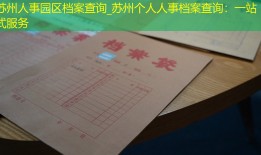 苏州人事园区档案查询_苏州个人人事档案查询：一站式服务