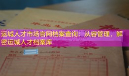 运城人才市场官网档案查询：从容管理，解密运城人才档案库