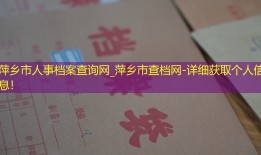 萍乡市人事档案查询网_萍乡市查档网-详细获取个人信息！