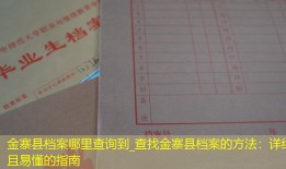 金寨县档案哪里查询到_查找金寨县档案的方法：详细且易懂的指南