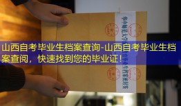 山西自考毕业生档案查询-山西自考毕业生档案查阅，快速找到您的毕业证！