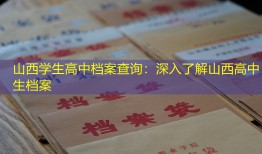 山西学生高中档案查询：深入了解山西高中生档案