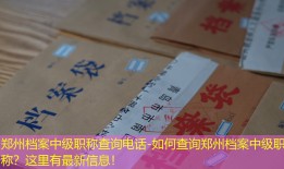郑州档案中级职称查询电话-如何查询郑州档案中级职称？这里有最新信息！