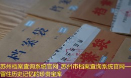 苏州档案查询系统官网_苏州市档案查询系统官网——留住历史记忆的珍贵宝库